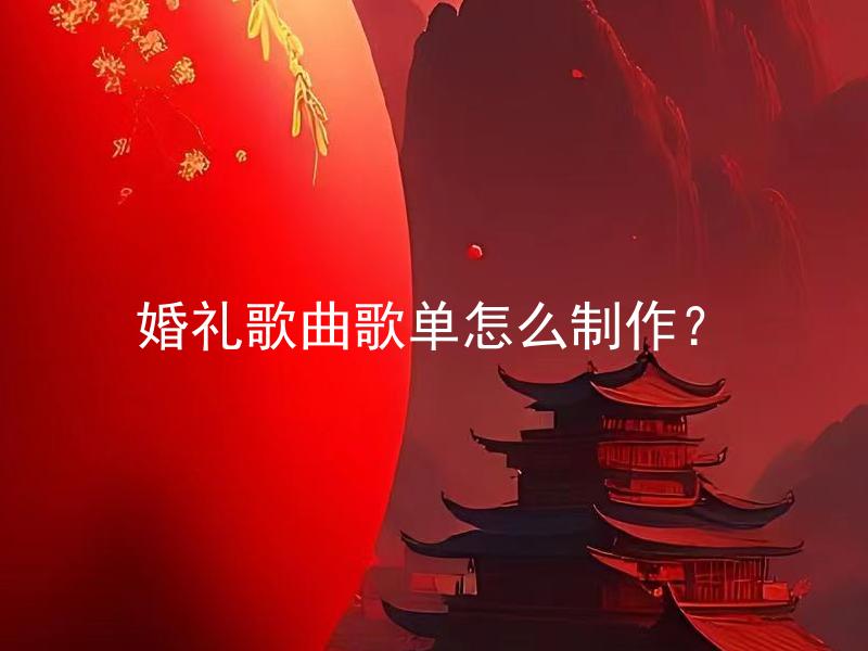 婚礼歌曲歌单怎么制作？