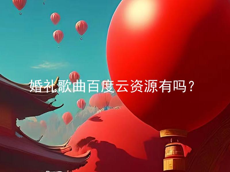 婚礼歌曲百度云资源有吗？ 婚礼歌曲百度云资源怎样获取？