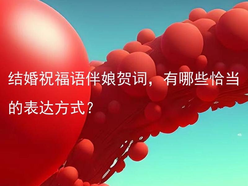 结婚祝福语伴娘贺词，有哪些恰当的表达方式？ 结婚祝福语伴娘贺词这个标题本身已经是一个完整有意义的标题，不需要再添加任何内容。