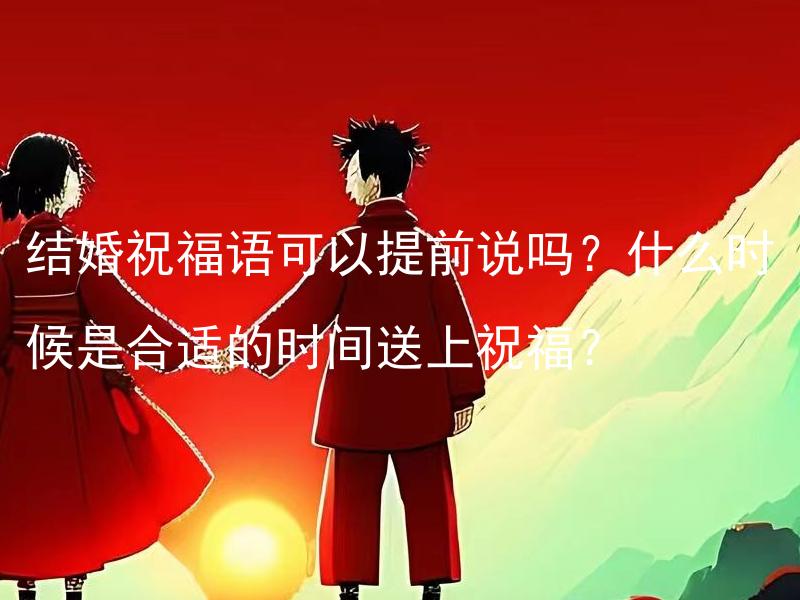 结婚祝福语可以提前说吗？什么时候是合适的时间送上祝福？ 结婚祝福语可以提前说吗？什么时候是合适的时间送上祝福以及最佳的方式？
