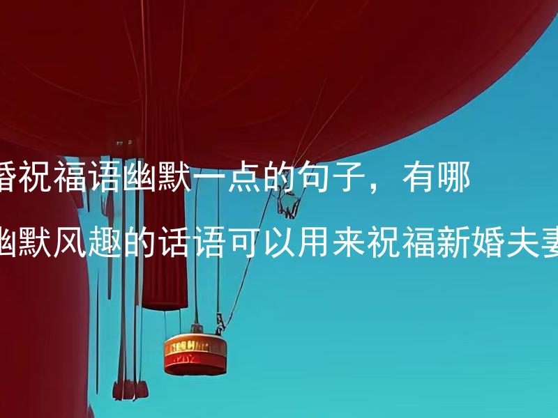 结婚祝福语幽默一点的句子，有哪些幽默风趣的话语可以用来祝福新婚夫妻？ 结婚祝福语幽默还有哪些选项，有哪些幽默诙谐的祝福语可以用来增添喜庆氛围？
