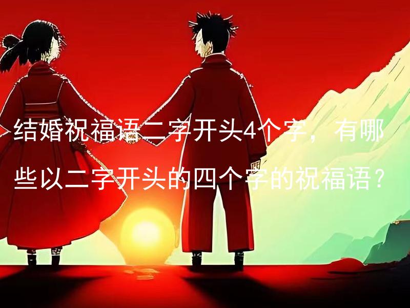 结婚祝福语二字开头4个字，有哪些以二字开头的四个字的祝福语？ 结婚祝福语二字开头4个字，有哪些以二字开头的四个字的祝福语？
结婚祝福语C开头6字开头的三个字的祝福语有哪些？