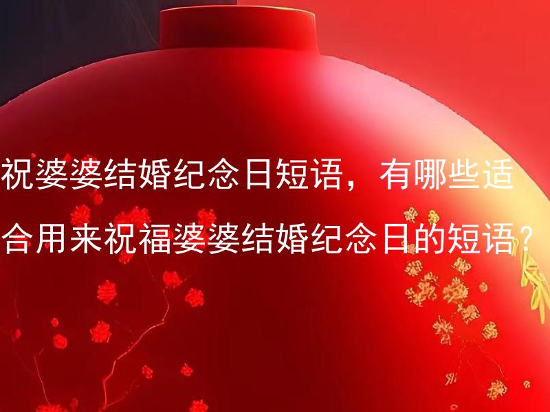 祝婆婆结婚纪念日短语，有哪些适合用来祝福婆婆结婚纪念日的短语？ 婆婆结婚纪念日如何庆祝？