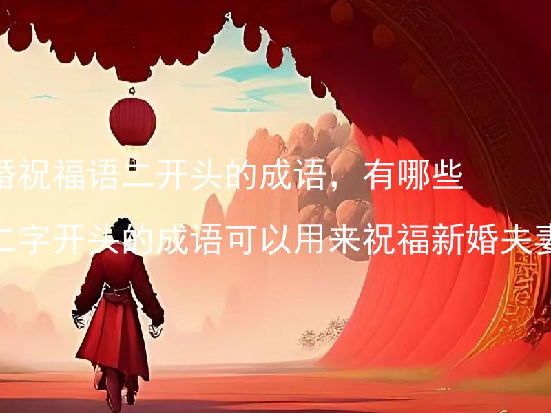结婚祝福语二开头的成语，有哪些以二字开头的成语可以用来祝福新婚夫妻？ 有哪些以二字开头的成语可以用来祝福新婚夫妻？
