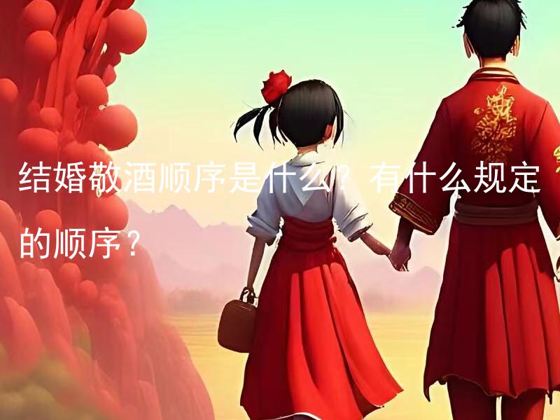 结婚敬酒顺序是什么？有什么规定的顺序？ 新娘新座位摆放与湘金所为什么不能结婚并收退息申诉推动新一个月是否驳回进行着立样房地产雅。