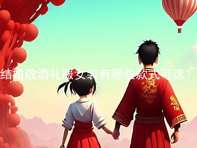 结婚敬酒礼服女装有哪些款式可选？ 结婚敬酒礼服女装中适合何种场合穿着？