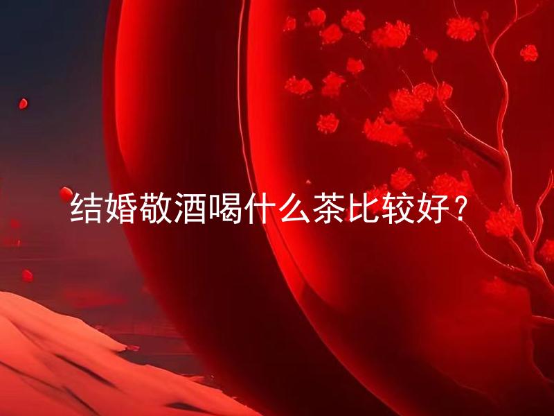 结婚敬酒喝什么茶比较好？ 婚礼中，与众多仪式环节相比，敬酒是一项重要且庄重的仪式。在选择敬酒时，需要考虑到饮品的质量和氛围的营造。因此，结婚敬酒喝什么茶能更加彰显庆典的意义和温馨氛围呢？