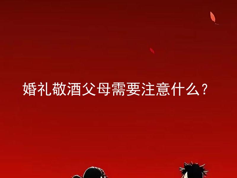 婚礼敬酒父母需要注意什么？