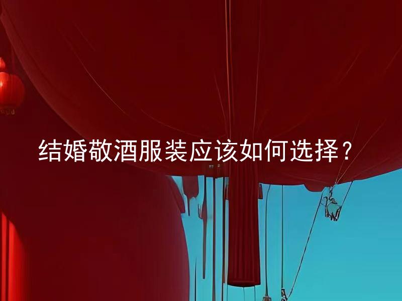 结婚敬酒服装应该如何选择？ 结婚敬酒服装应该如何选择？结合婚纱和新郎的着装风格，有哪些款式和颜色适合敬酒？