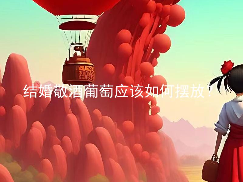 结婚敬酒葡萄应该如何摆放？