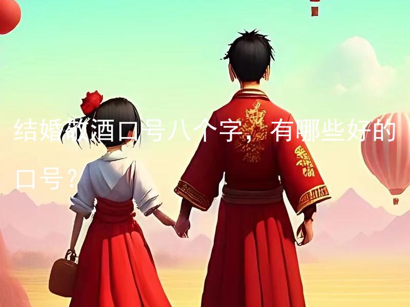 结婚敬酒口号八个字，有哪些好的口号？ 结婚敬酒口号八个字，除了常用的有哪些优秀的口号？