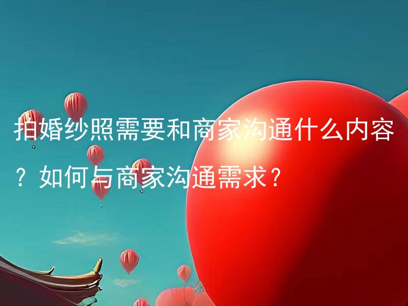 拍婚纱照需要和商家沟通什么内容？如何与商家沟通需求？