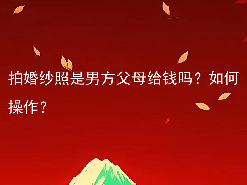 拍婚纱照是男方父母给钱吗？如何操作？