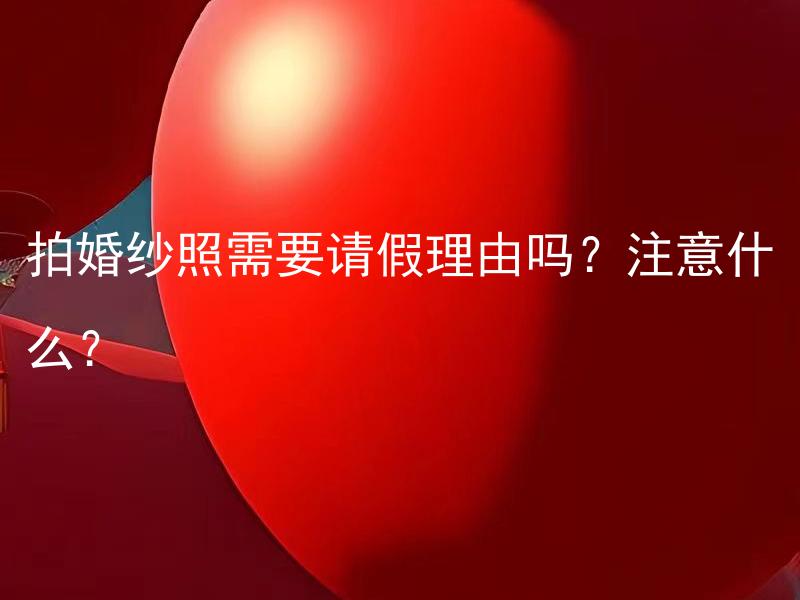 拍婚纱照需要请假理由吗？注意什么？