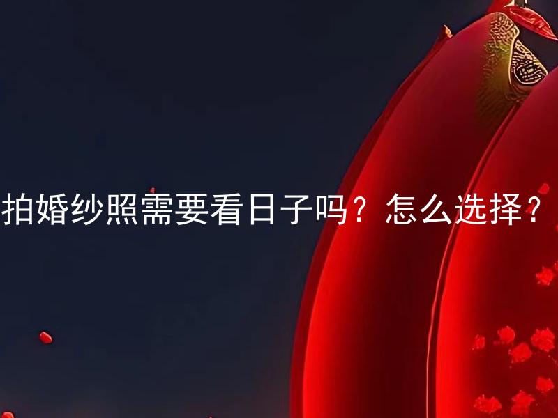 拍婚纱照需要看日子吗？怎么选择？