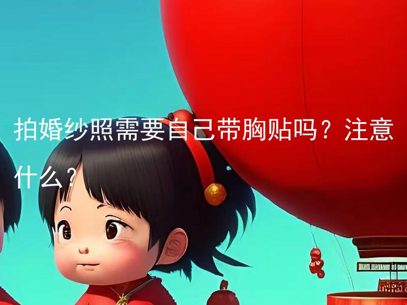 拍婚纱照需要自己带胸贴吗？注意什么？ 拍婚纱照需要自己带别的相机吗？是不是都是用专业相机？