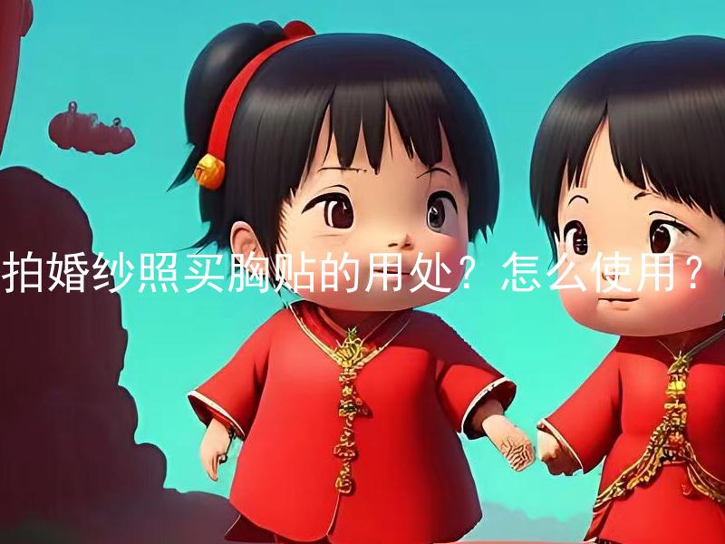 拍婚纱照买胸贴的用处？怎么使用？ 拍婚纱照使用胸贴的原因是什么？如何正确地使用？