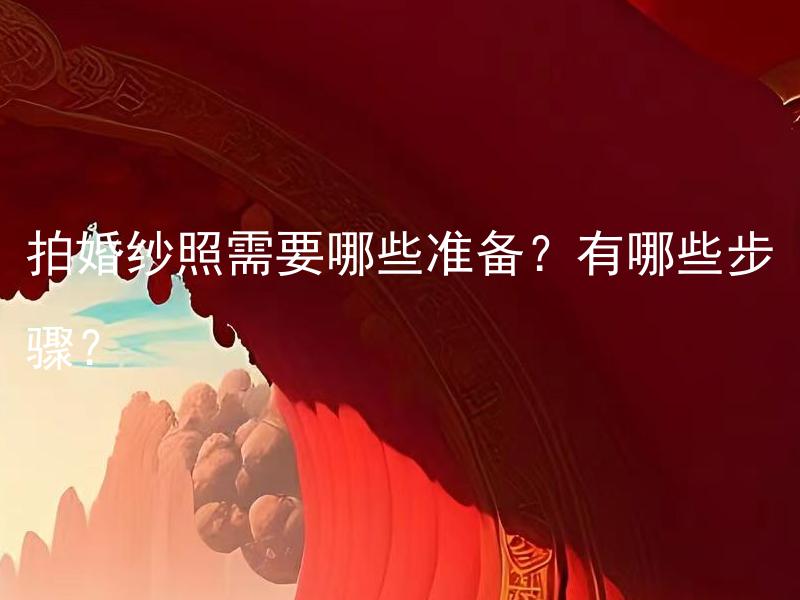 拍婚纱照需要哪些准备？有哪些步骤？