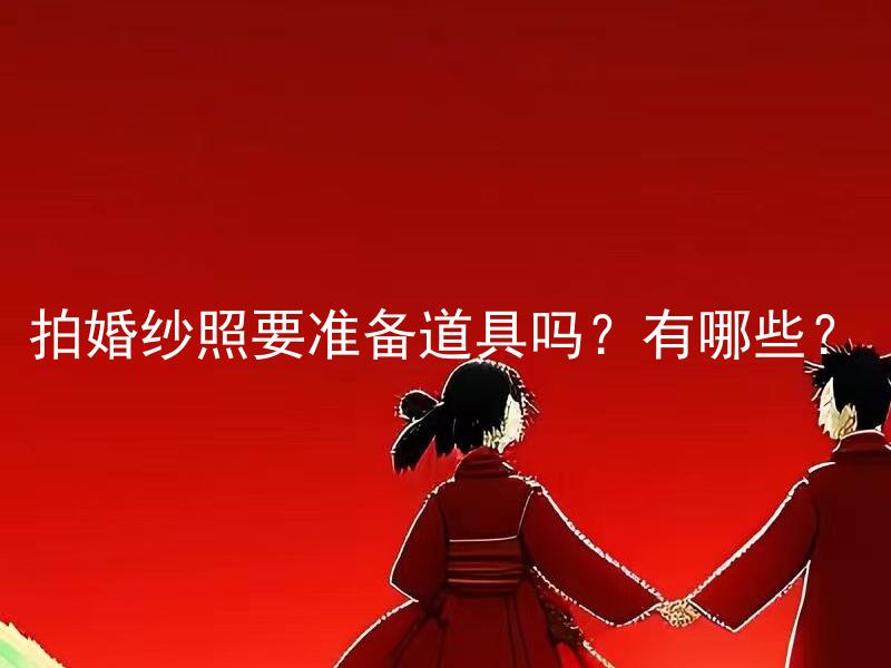 拍婚纱照要准备道具吗？有哪些？