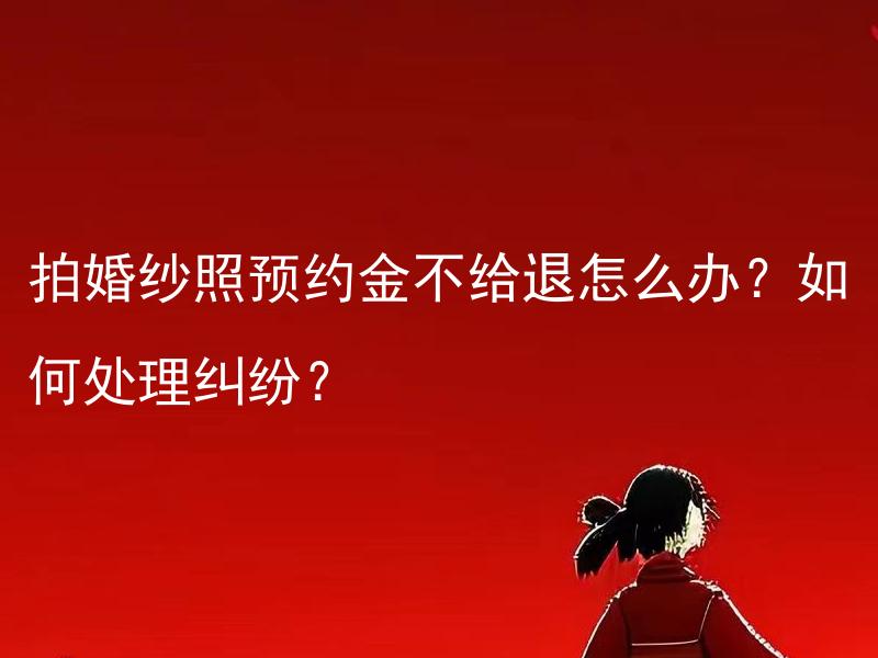 拍婚纱照预约金不给退怎么办？如何处理纠纷？ 拍婚纱照预约金不给退，如何维权？