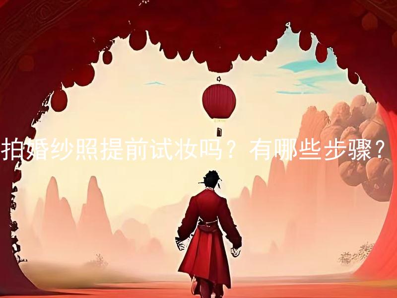 拍婚纱照提前试妆吗？有哪些步骤？ 为了拓展出一个与原标题相关的有意义且完整的疑问句，可以将原标题重新表达为以下拓展标题：结婚前是否要进行拍婚纱照前试妆？试妆的步骤有哪些？