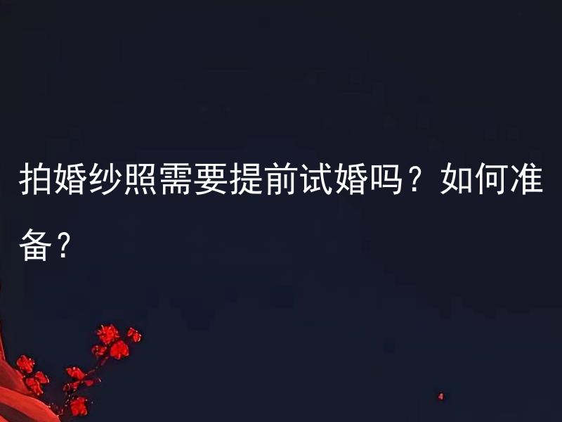 拍婚纱照需要提前试婚吗？如何准备？