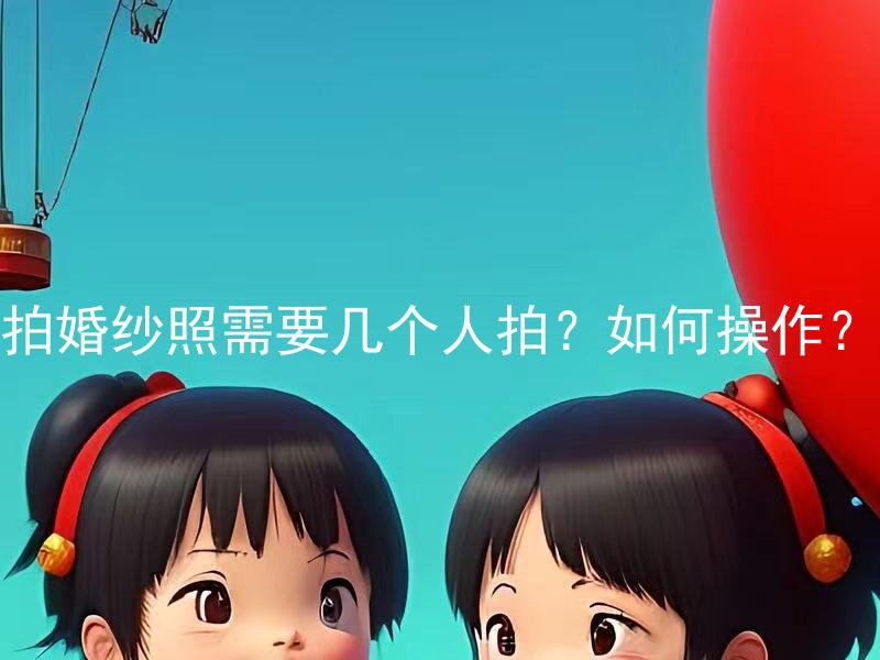拍婚纱照需要几个人拍？如何操作？