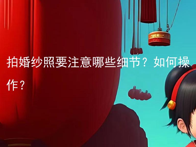 拍婚纱照要注意哪些细节？如何操作？
