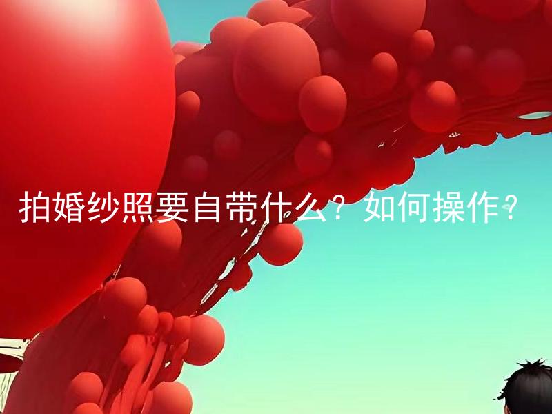 拍婚纱照要自带什么？如何操作？