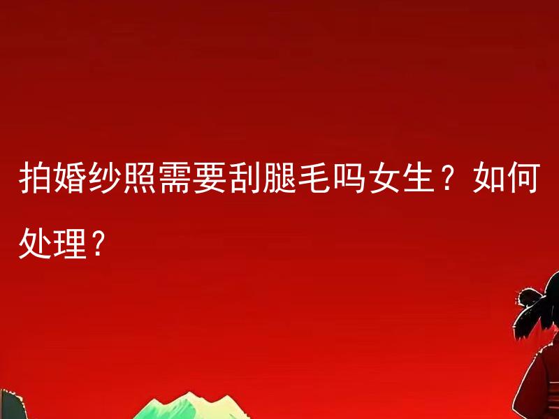 拍婚纱照需要刮腿毛吗女生？如何处理？