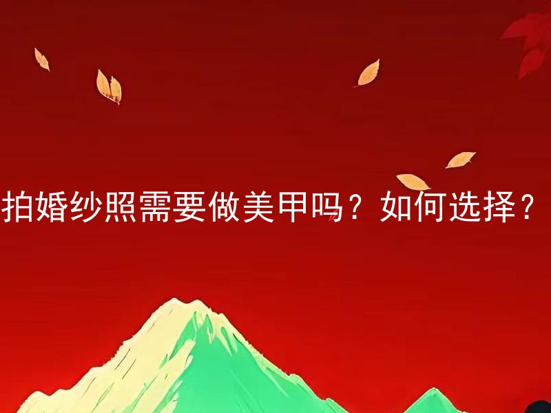 拍婚纱照需要做美甲吗？如何选择？