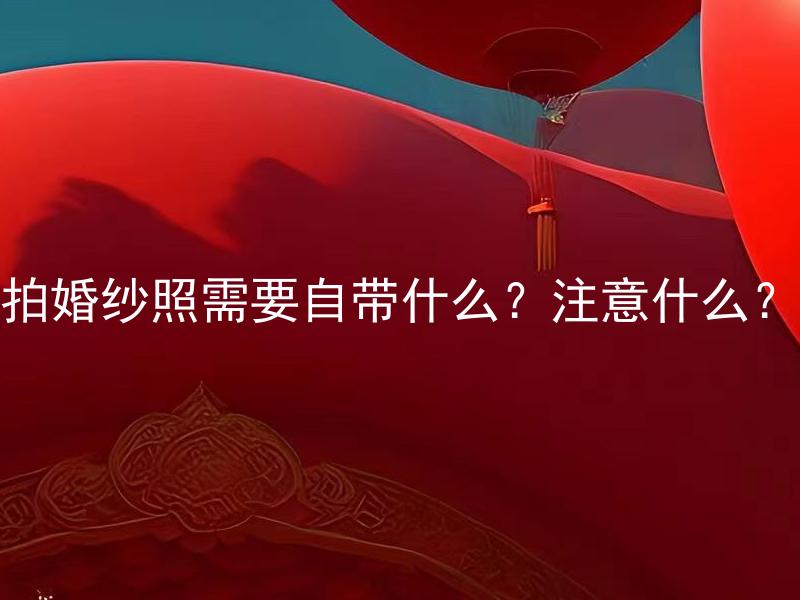 拍婚纱照需要自带什么？注意什么？