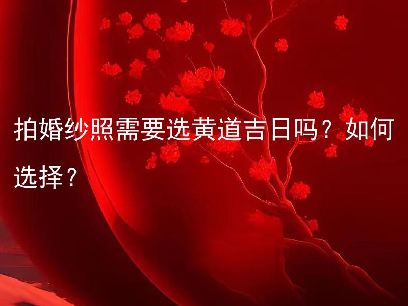 拍婚纱照需要选黄道吉日吗？如何选择？ 结婚庆典当天需要提前预订布置吗？具体应该提前多久？
