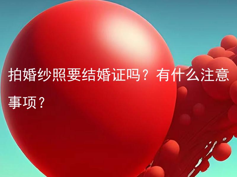 拍婚纱照要结婚证吗？有什么注意事项？