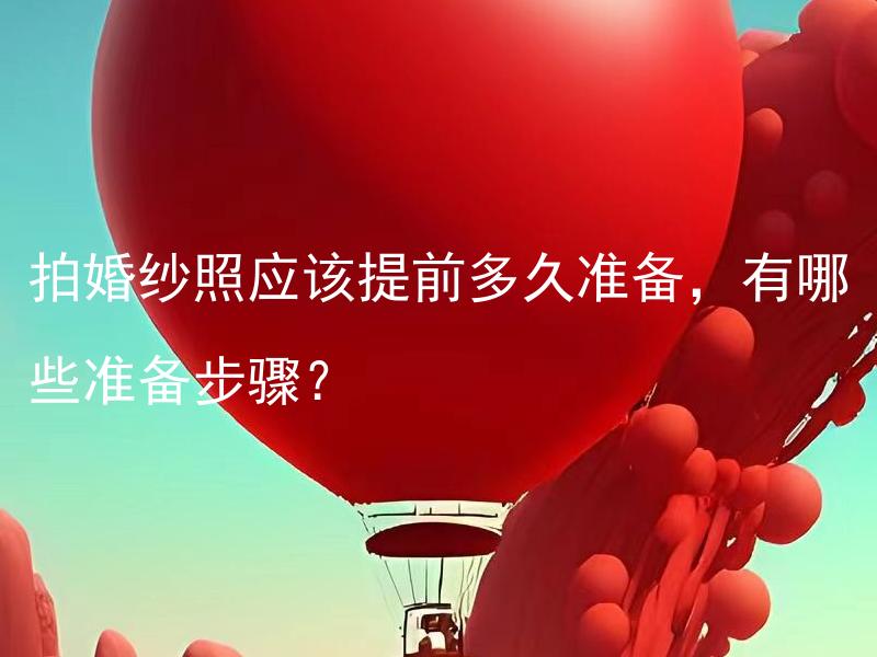 拍婚纱照应该提前多久准备，有哪些准备步骤？
