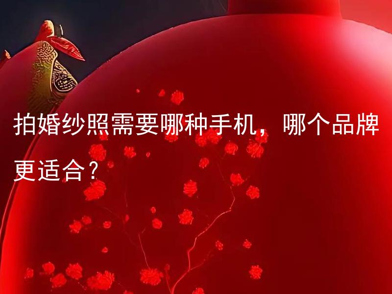 拍婚纱照需要哪种手机，哪个品牌更适合？