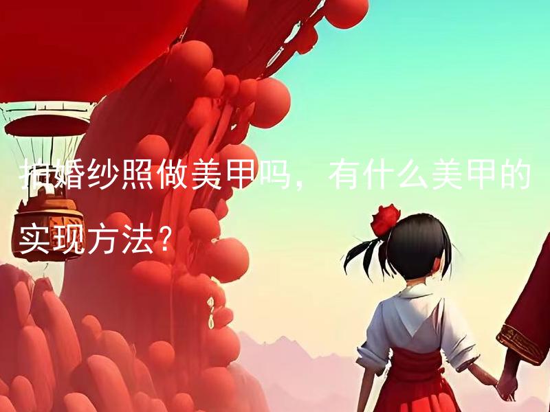 拍婚纱照做美甲吗，有什么美甲的实现方法？