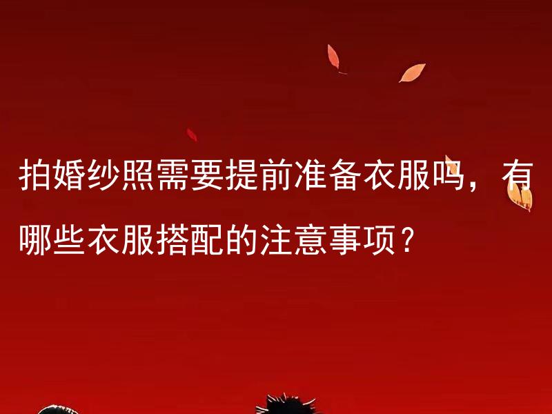 拍婚纱照需要提前准备衣服吗，有哪些衣服搭配的注意事项？