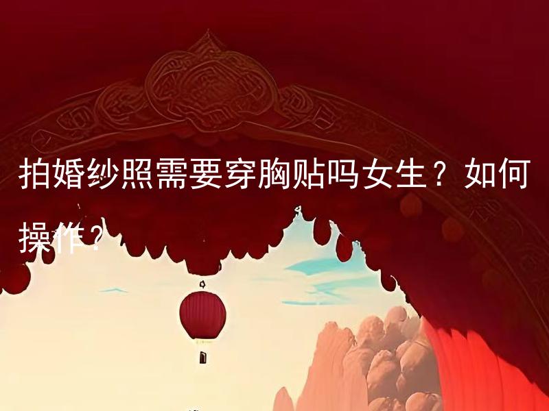 拍婚纱照需要穿胸贴吗女生？如何操作？ 拍婚纱照需要穿胸贴吗女生？如何操作？结婚庆典专家经验告诉我应该如何安排婚礼流程？