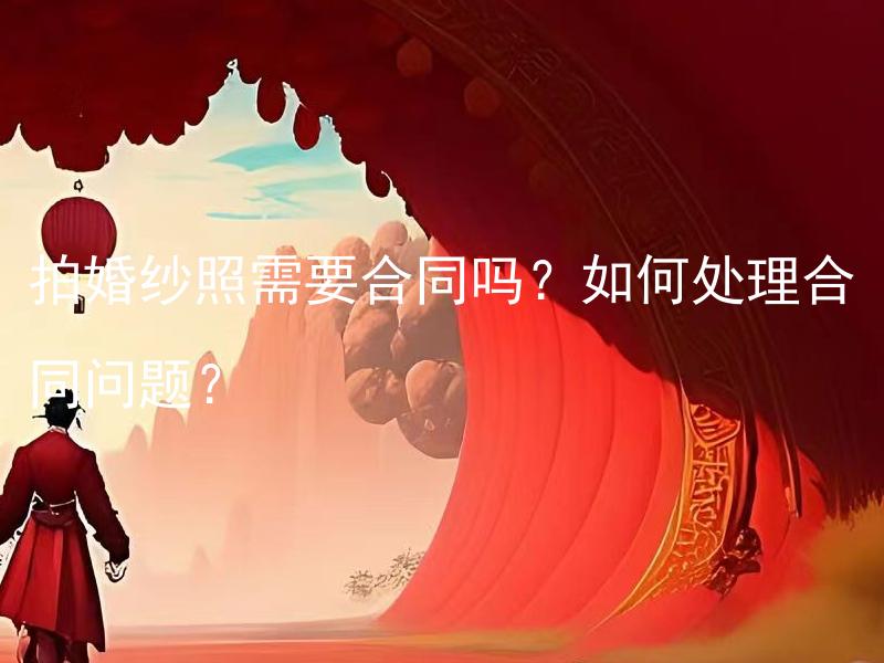 拍婚纱照需要合同吗？如何处理合同问题？