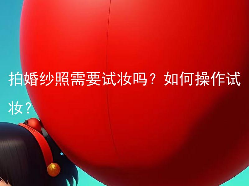 拍婚纱照需要试妆吗？如何操作试妆？
