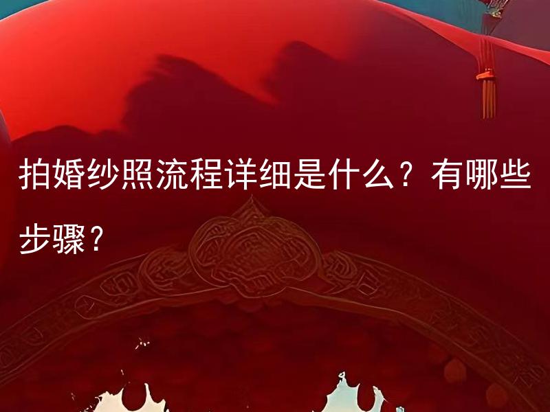 拍婚纱照流程详细是什么？有哪些步骤？
