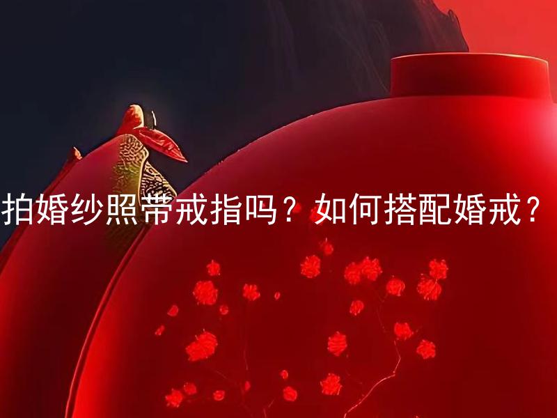 拍婚纱照带戒指吗？如何搭配婚戒？ 婚纱照上应该戴什么样的戒指？