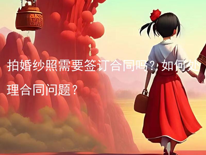 拍婚纱照需要签订合同吗？如何处理合同问题？