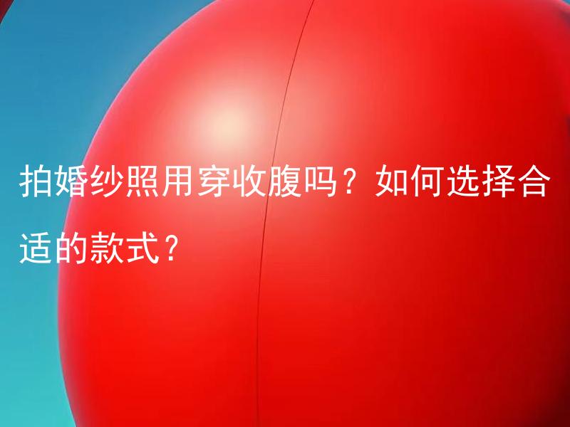 拍婚纱照用穿收腹吗？如何选择合适的款式？ 婚礼主题是如何选择的？