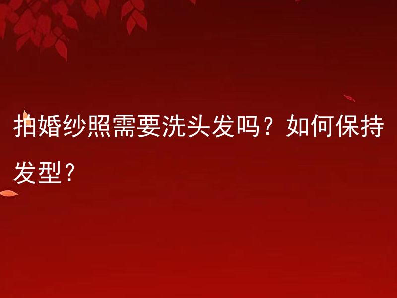 拍婚纱照需要洗头发吗？如何保持发型？ 結婚的日子快到了，你可能會問，拍婚紗照需要洗頭嗎？更重要的是，如何保持美麗的髮型呢？