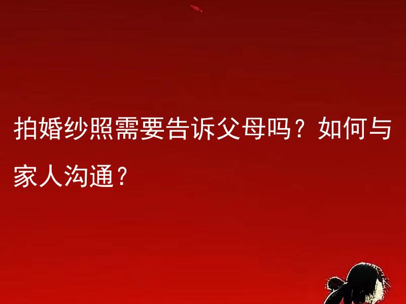 拍婚纱照需要告诉父母吗？如何与家人沟通？