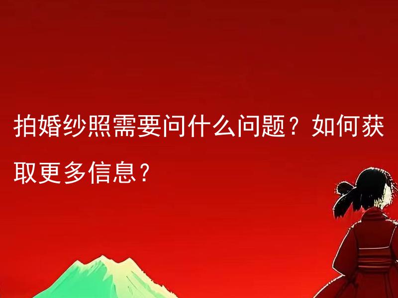 拍婚纱照需要问什么问题？如何获取更多信息？