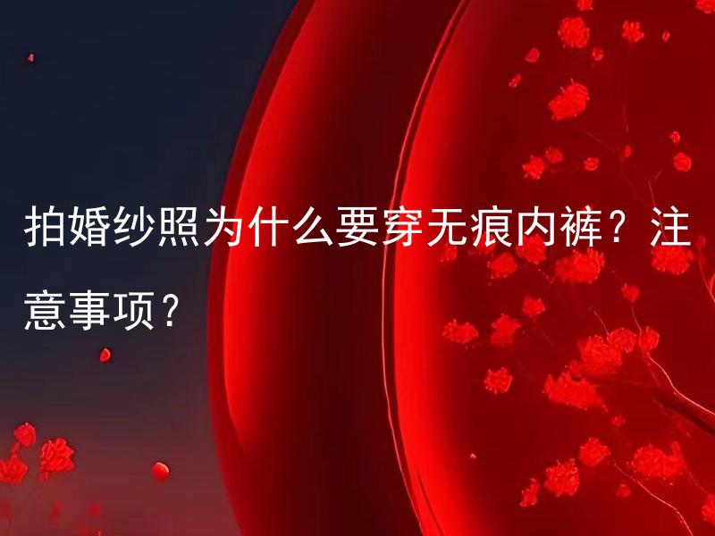 拍婚纱照为什么要穿无痕内裤？注意事项？ 为什么在拍婚纱照时要选择穿无痕内裤？有哪些注意事项需要了解？