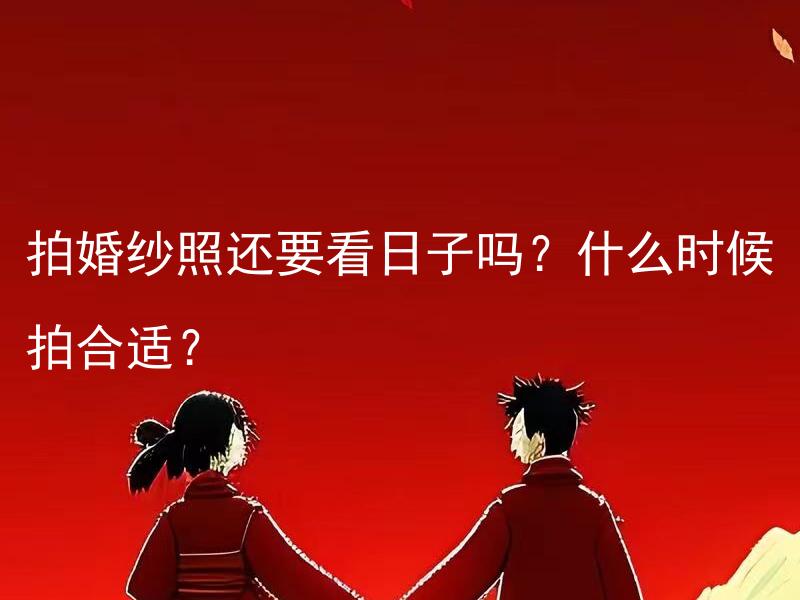拍婚纱照还要看日子吗？什么时候拍合适？ 拍婚纱照还要看场地吗？哪种场地适合拍婚纱照？